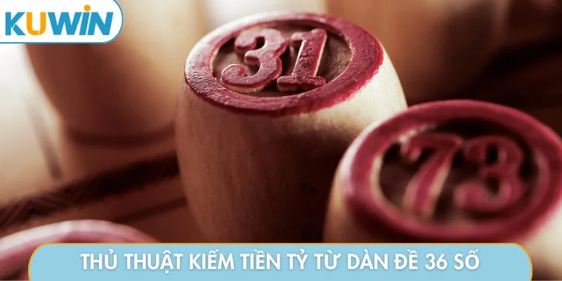 Thủ thuật kiếm tiền tỷ từ dàn đề 36 số